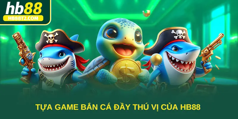 Tựa game bắn cá đầy thú vị của HB88 