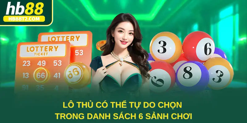 Lô thủ có thể tự do chọn trong danh sách 6 sảnh chơi