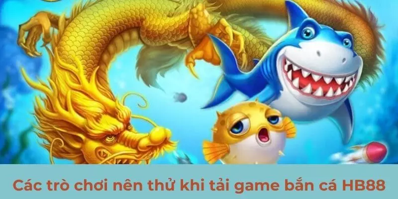 Các trò chơi nên thử khi tải game bắn cá HB88